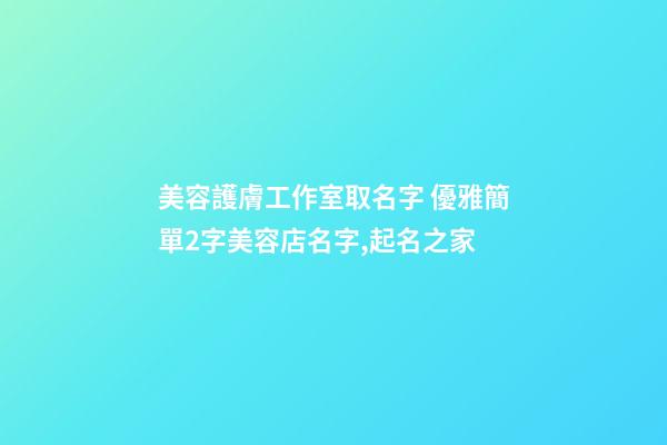 美容護膚工作室取名字 優雅簡單2字美容店名字,起名之家